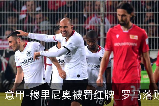 意甲-穆里尼奥被罚红牌 罗马落败主场连胜终结