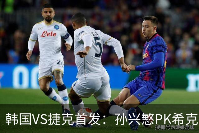 韩国VS捷克首发：孙兴慜PK希克 李刚仁绍切克登场