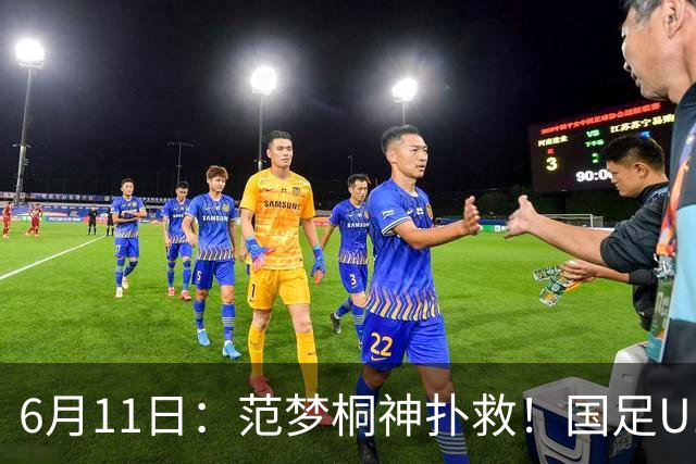6月11日：范梦桐神扑救！国足U19输球背后，徐亮怒吼：孩子是被谁教废的？